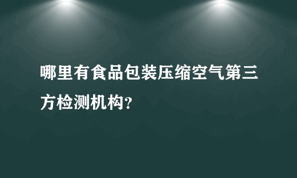 哪里有食品包装压缩空气第三方检测机构？