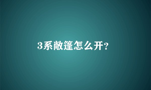 3系敞篷怎么开？