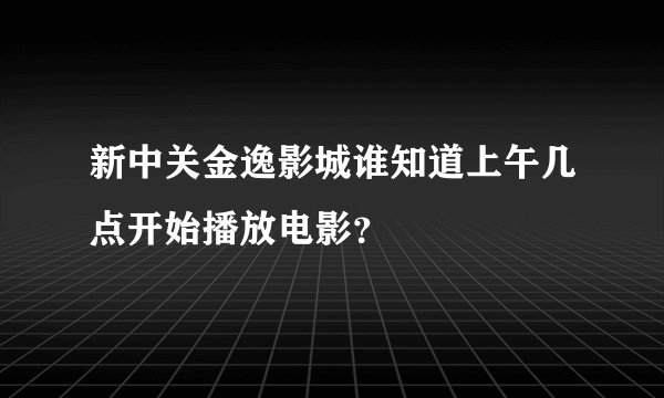 新中关金逸影城谁知道上午几点开始播放电影？