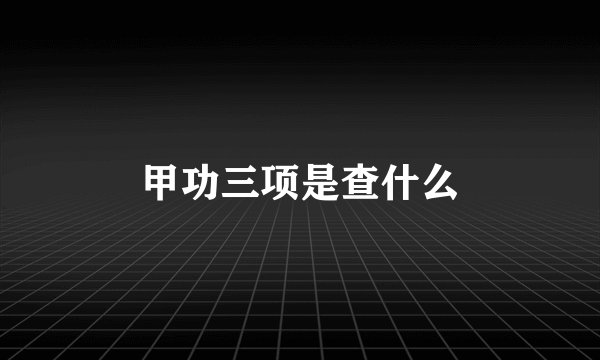 甲功三项是查什么