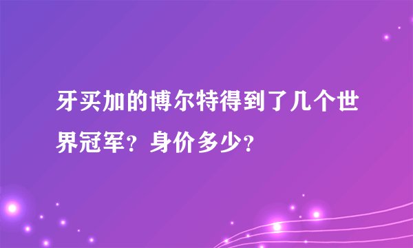 牙买加的博尔特得到了几个世界冠军？身价多少？