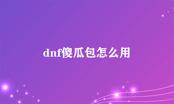 dnf傻瓜包怎么用