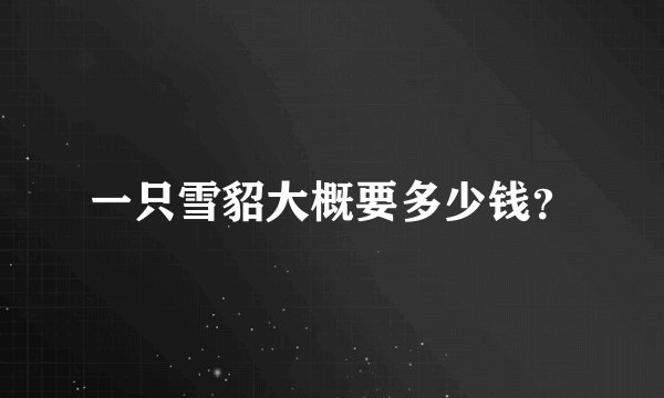 一只雪貂大概要多少钱？