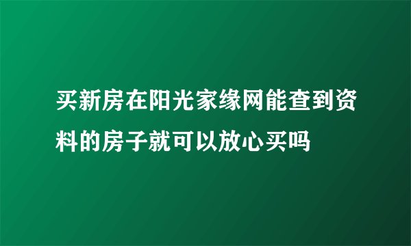 买新房在阳光家缘网能查到资料的房子就可以放心买吗