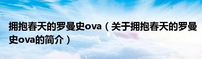 拥抱春天的罗曼史ova（关于拥抱春天的罗曼史ova的简介）