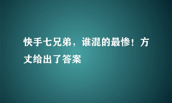 快手七兄弟，谁混的最惨！方丈给出了答案