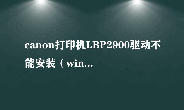 canon打印机LBP2900驱动不能安装（windows7）