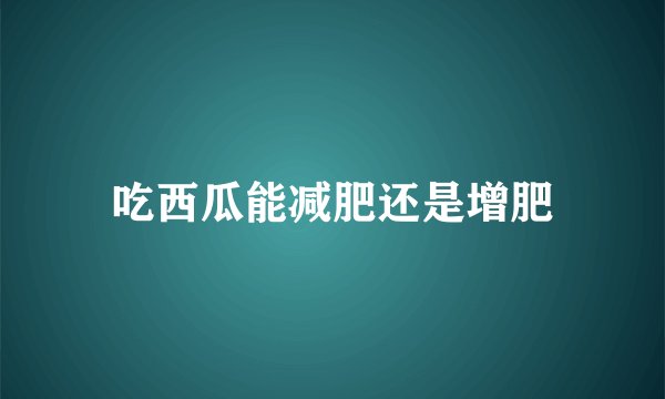 吃西瓜能减肥还是增肥