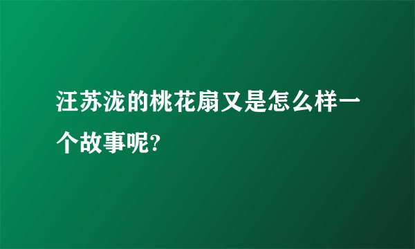 汪苏泷的桃花扇又是怎么样一个故事呢?