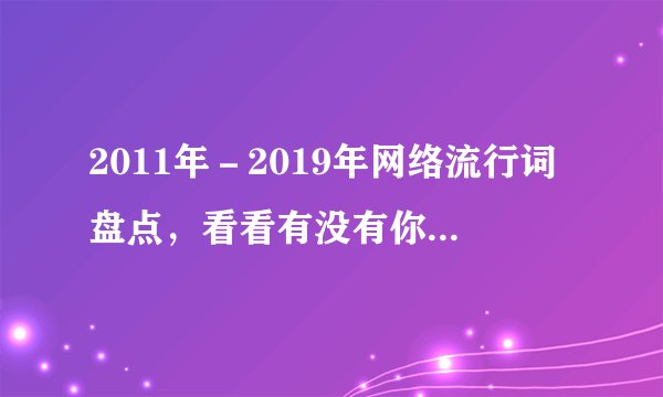 2011年－2019年网络流行词盘点，看看有没有你用过的吧？