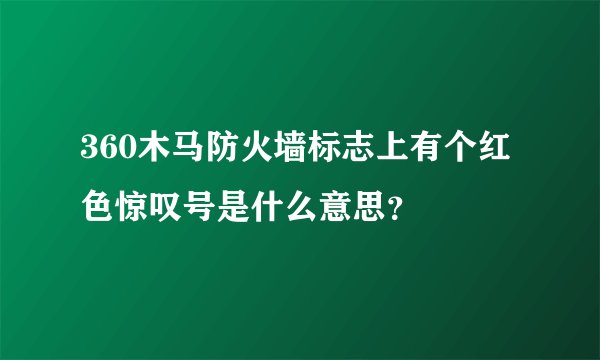 360木马防火墙标志上有个红色惊叹号是什么意思？