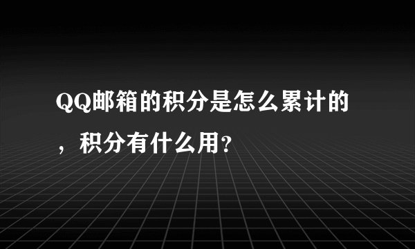 QQ邮箱的积分是怎么累计的，积分有什么用？