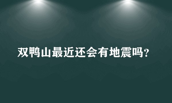双鸭山最近还会有地震吗？