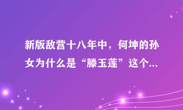新版敌营十八年中，何坤的孙女为什么是“滕玉莲”这个演员演的？