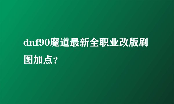 dnf90魔道最新全职业改版刷图加点？