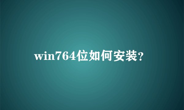 win764位如何安装？