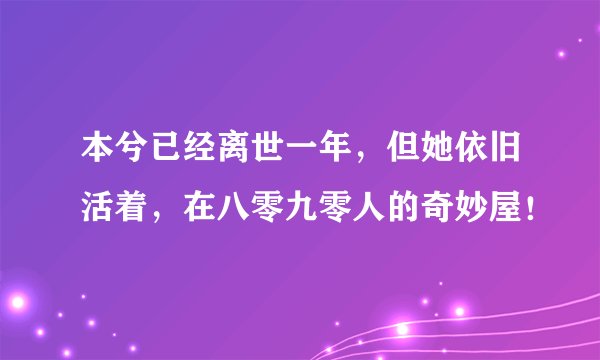 本兮已经离世一年，但她依旧活着，在八零九零人的奇妙屋！