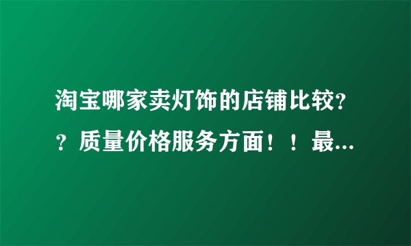 淘宝哪家卖灯饰的店铺比较？？质量价格服务方面！！最好是在灯都中山的！