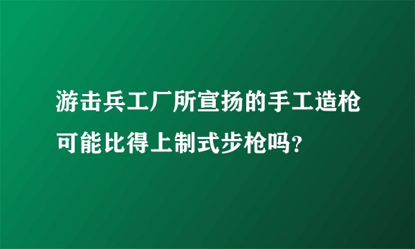 游击兵工厂所宣扬的手工造枪可能比得上制式步枪吗？