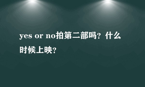 yes or no拍第二部吗？什么时候上映？