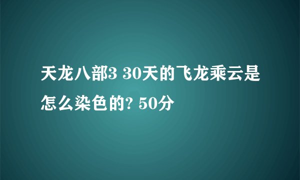 天龙八部3 30天的飞龙乘云是怎么染色的? 50分