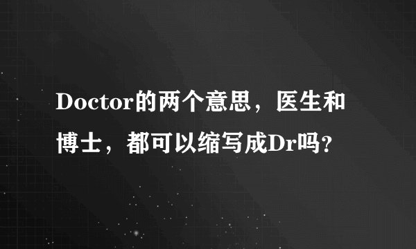 Doctor的两个意思，医生和博士，都可以缩写成Dr吗？