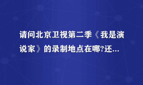 请问北京卫视第二季《我是演说家》的录制地点在哪?还有录制时间?谢谢回答。