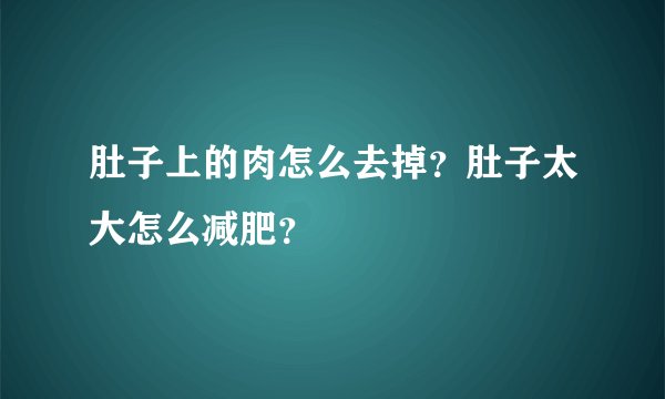 肚子上的肉怎么去掉？肚子太大怎么减肥？