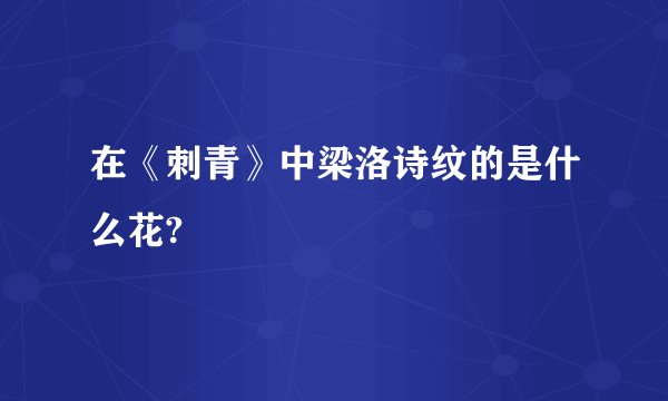 在《刺青》中梁洛诗纹的是什么花?