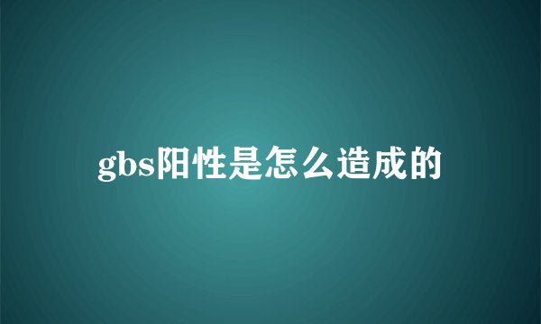 gbs阳性是怎么造成的