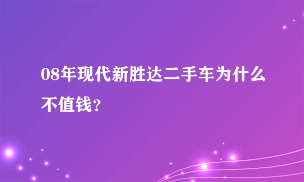 08年现代新胜达二手车为什么不值钱？