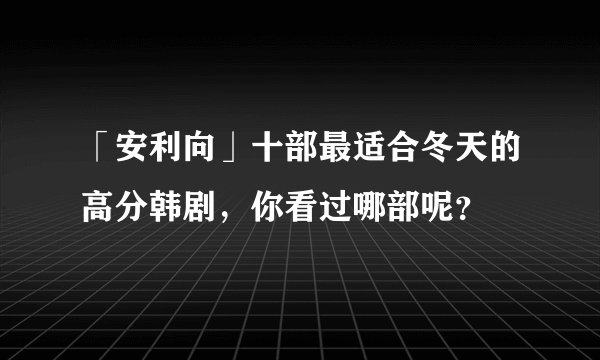 「安利向」十部最适合冬天的高分韩剧，你看过哪部呢？