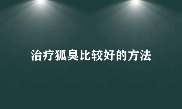治疗狐臭比较好的方法