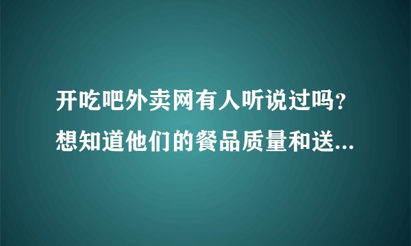 开吃吧外卖网有人听说过吗？想知道他们的餐品质量和送餐速度怎么样？