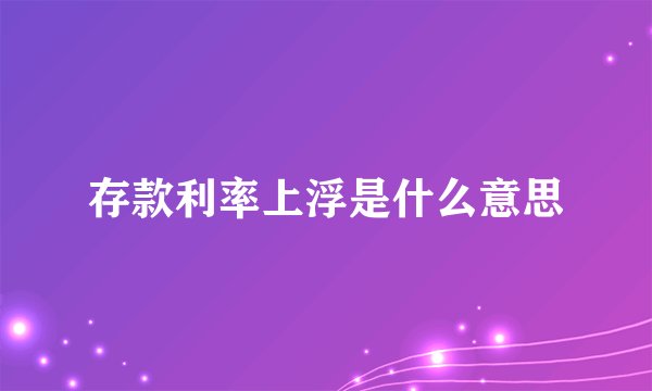 存款利率上浮是什么意思