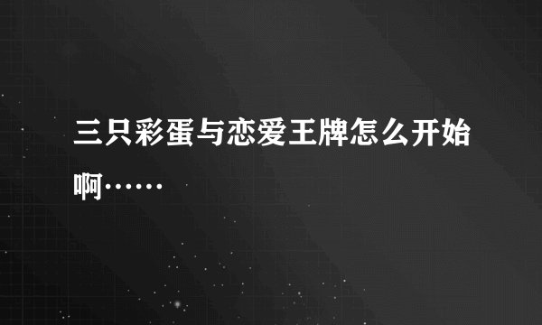 三只彩蛋与恋爱王牌怎么开始啊……