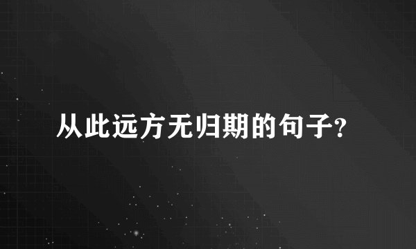 从此远方无归期的句子？