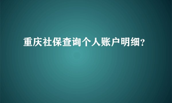 重庆社保查询个人账户明细？