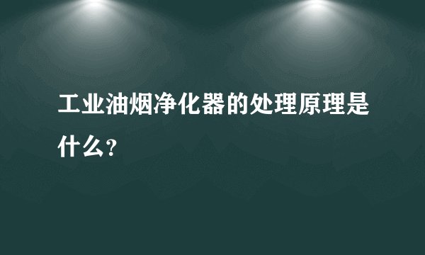 工业油烟净化器的处理原理是什么？