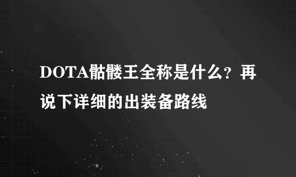 DOTA骷髅王全称是什么？再说下详细的出装备路线