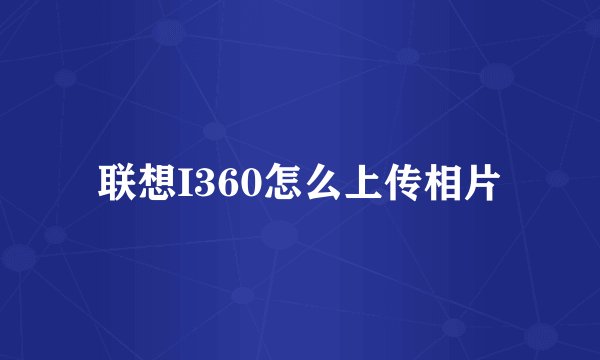 联想I360怎么上传相片