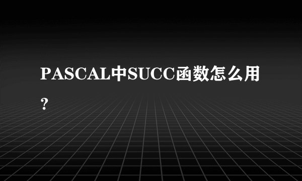 PASCAL中SUCC函数怎么用?