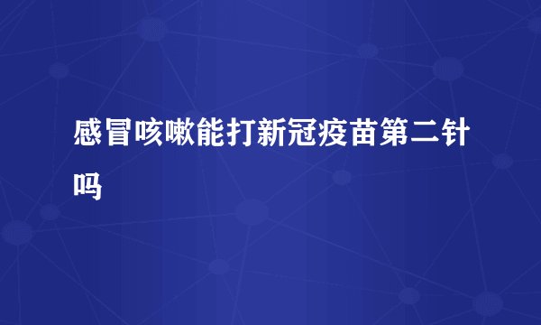 感冒咳嗽能打新冠疫苗第二针吗
