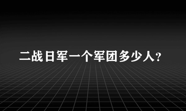 二战日军一个军团多少人？