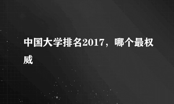 中国大学排名2017，哪个最权威