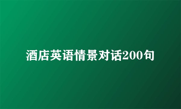 酒店英语情景对话200句