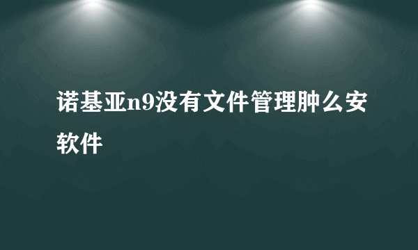 诺基亚n9没有文件管理肿么安软件