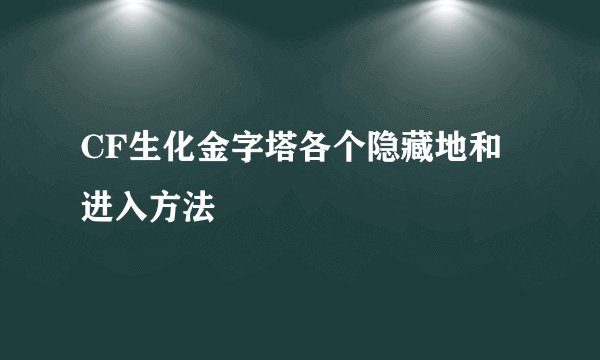 CF生化金字塔各个隐藏地和进入方法
