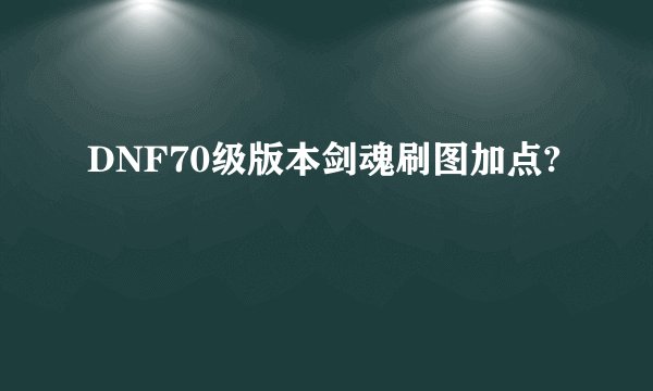 DNF70级版本剑魂刷图加点?