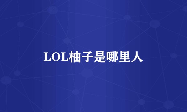 LOL柚子是哪里人